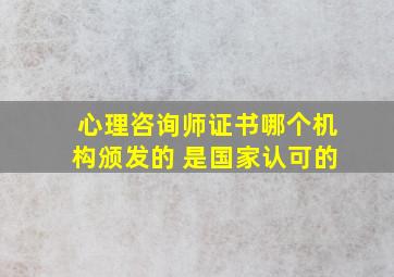 心理咨询师证书哪个机构颁发的 是国家认可的